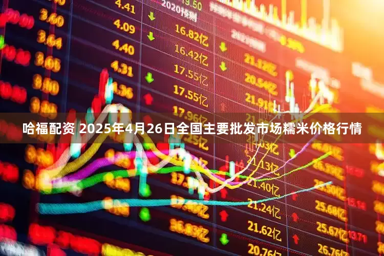 哈福配资 2025年4月26日全国主要批发市场糯米价格行情
