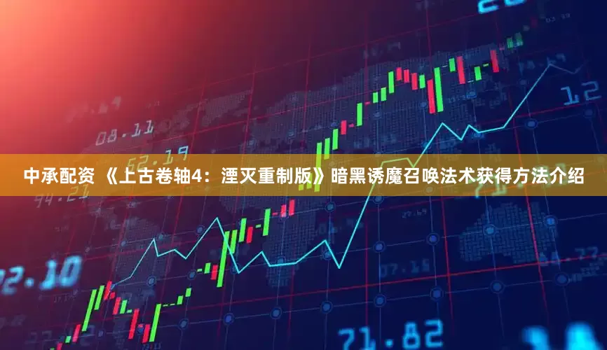 中承配资 《上古卷轴4：湮灭重制版》暗黑诱魔召唤法术获得方法介绍