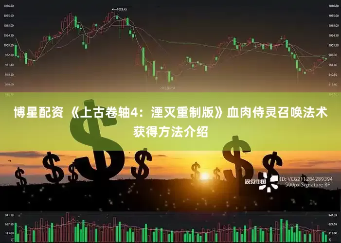 博星配资 《上古卷轴4：湮灭重制版》血肉侍灵召唤法术获得方法介绍