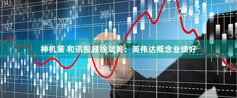 神机策 和讯投顾徐斌箐：英伟达概念业绩好