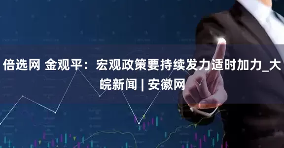 倍选网 金观平：宏观政策要持续发力适时加力_大皖新闻 | 安徽网