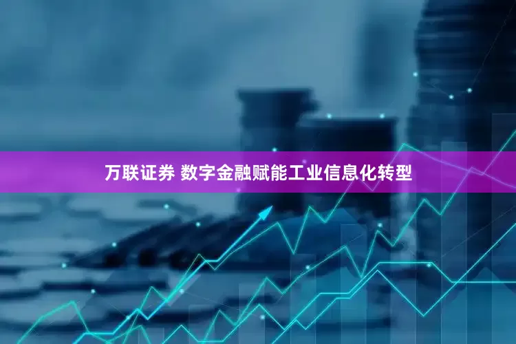 万联证券 数字金融赋能工业信息化转型
