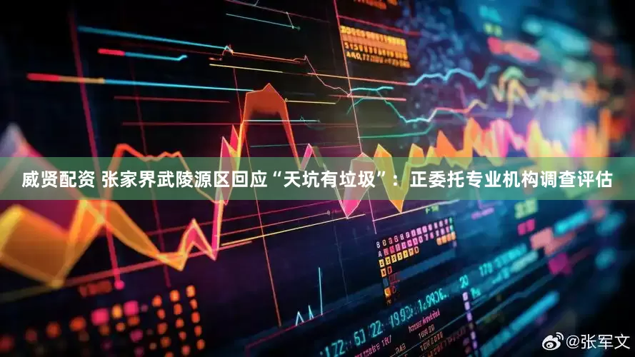 威贤配资 张家界武陵源区回应“天坑有垃圾”：正委托专业机构调查评估