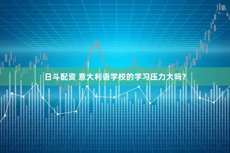 日斗配资 意大利语学校的学习压力大吗？