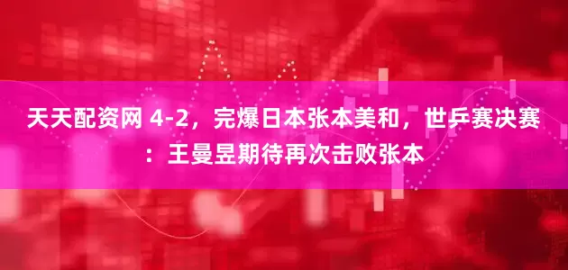天天配资网 4-2，完爆日本张本美和，世乒赛决赛：王曼昱期待再次击败张本
